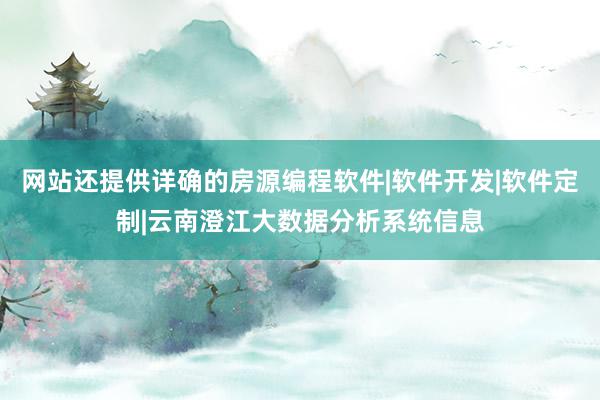 网站还提供详确的房源编程软件|软件开发|软件定制|云南澄江大数据分析系统信息