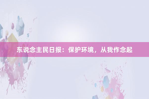 东说念主民日报:保护环境,从我作念起
